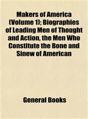 Makers of America (Volume 1); Biographies of Leading Men of Thought and Action, the Men Who Constitute the Bone and Sinew of American,1152784072,9781152784079