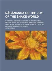 Nágánanda or the joy of the Snake-World; A buddhist drama in five acts. Translated into english prose, with explanatory notes, from the Sanscrit of Harṣha Deva. By Palmer Boyd. With an introduction by Prof. Cowell,1230023003,9781230023007