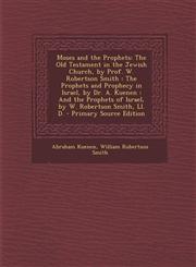 Moses and the Prophets The Old Testament in the Jewish Church, by Prof. W. Robertson Smith : The Prophets and Prophecy in Israel, by Dr. A. Kuenen : And the Prophets of Israel, by W. Robertson Smith, Ll. D. - Primary Source Edition,1295766108,9781295766109