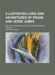 Illustrated Lives and Adventures of Frank and Jesse James; And the Younger Brothers, the Noted Western Outlaws,1230017496,9781230017495