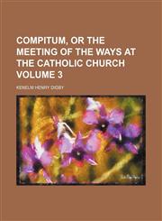 Compitum, or The meeting of the ways at the Catholic church Volume 3,1153920921,9781153920926