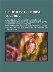 Bibliotheca Chemica; A Catalogue of the Alchemical, Chemical and Pharmaceutical Books in the Collection of the Late James Young of Kelly and Durris ..,1153560933,9781153560931