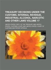 Treasury Decisions Under the Customs, Internal Revenue, Industrial Alcohol, Narcotic and Other Laws Volume 17,1234051117,9781234051112