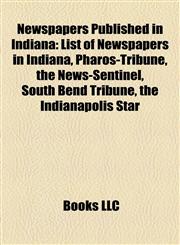 Newspapers Published in Indiana List of Newspapers in Indiana, Pharos-Tribune, the News-Sentinel, South Bend Tribune, the Indianapolis Star,1156547830,9781156547830