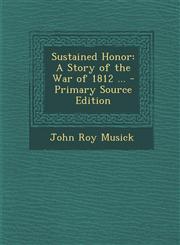 Sustained Honor A Story of the War of 1812 ...,1287575250,9781287575252