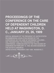 Proceedings of the Conference on the Care of Dependent Children Held at Washington, D. C., January 25, 26, 1909; Special Message of the President of United States Recommending Legislation Desired by the Conference on the Care of Dependent Children and Tra,1151217484,9781151217486