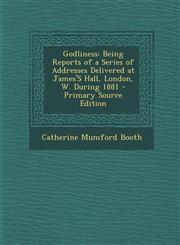 Godliness Being Reports of a Series of Addresses Delivered at James's Hall, London, W. During 1881 - Primary Source Edition,129378866X,9781293788660