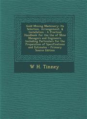 Gold Mining Machinery Its Selection, Arrangement, & Installation: A Practical Handbook for the Use of Mine Managers and Engineers, Including,1294824929,9781294824923