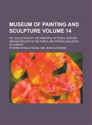 Museum of Painting and Sculpture; Or, Collection of the Principal Pictures, Statues and Bas-Reliefs in the Public and Private Galleries of Europe Volu,1234051478,9781234051471