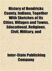 History of Hendricks County, Indiana, Together With Sketches of Its Cities, Villages and Towns, Educational, Religious, Civil, Military, and,1153383446,9781153383448