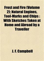 Frost and Fire (Volume 2); Natural Engines, Tool-Marks and Chips With Sketches Taken at Home and Abroad by a Traveller,1154712451,9781154712452