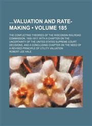 Valuation and Rate-Making; The Conflicting Theories of the Wisconsin Railroad Commission, 1905-1917; With a Chapter on the Uncertainty of the United S,1151287601,9781151287601
