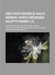 Der Pantheismus Nach Seinen Verschiedenen Hauptformen; Seinem Ursprung Und Fortgange, Seinem Speculativen Und Praktischen Werth Und Gehalt (3),1234361779,9781234361778