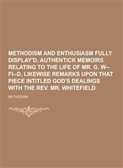 Methodism and Enthusiasm Fully Display'd, Authentick Memoirs Relating to the Life of Mr. G. W--Fi--D, Likewise Remarks Upon That Piece Intitled God's,1230267573,9781230267579