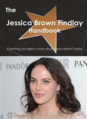 The Jessica Brown Findlay Handbook - Everything You Need to Know about Jessica Brown Findlay,148646288X,9781486462889