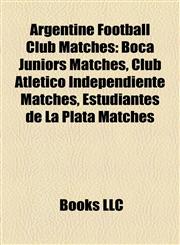 Argentine Football Club Matches Boca Juniors Matches, Club Atlético Independiente Matches, Estudiantes de La Plata Matches,1158124392,9781158124398