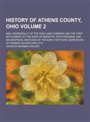 History of Athens County, Ohio; And, Incidentally, of the Ohio Land Company and the First Settlement of the State at Marietta, with Personal and Biogr,1230203036,9781230203034