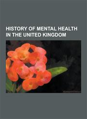 History of Mental Health in the United Kingdom Anti-Psychiatry, Ernest Jones, Wilfred Bion, Electroconvulsive Therapy, Cognitive Behavioral Therapy,,123060605X,9781230606057
