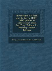 Inventaires de Jean duc de Berry (1401-1416) publiés et annotés par Jules Guiffrey Volume 2 - Primary Source Edition,1295701030,9781295701032