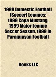 1999 Domestic Football (Soccer) Leagues 1999 Copa Mustang, 1999 Major League Soccer Season, 1999 in Paraguayan Football,115551081X,9781155510811