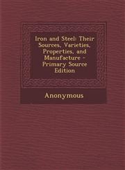 Iron and Steel Their Sources, Varieties, Properties, and Manufacture,1287483054,9781287483052