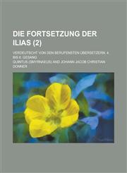 Die Fortsetzung Der Ilias; Verdeutscht Von Den Berufensten Ubersetzern. 4. Bis 6. Gesang (2 ),1236501780,9781236501783