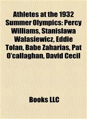 Athletes at the 1932 Summer Olympics Percy Williams, Stanisława Walasiewicz, Eddie Tolan, Babe Zaharias, Pat O'callaghan, David Cecil,1157362265,9781157362265