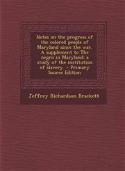 Notes on the Progress of the Colored People of Maryland Since the War. a Supplement to the Negro in Maryland A Study of the Institution of Slavery -,1295403765,9781295403769