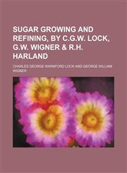 Sugar growing and refining, by C.G.W. Lock, G.W. Wigner & R.H. Harland,123661657X,9781236616579