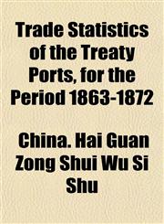 Trade Statistics of the Treaty Ports, for the Period 1863-1872,1154950972,9781154950977