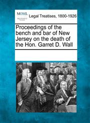 Proceedings of the bench and bar of New Jersey on the death of the Hon. Garret D. Wall,1241011877,9781241011871