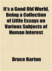 It's a Good Old World, Being a Collection of Little Essays on Various Subjects of Human Interest,1152348272,9781152348271
