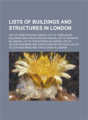 Lists of Buildings and Structures in London List of Cemeteries in London, List of Demolished Buildings and Structures in London, List of Markets in L,1156099013,9781156099018