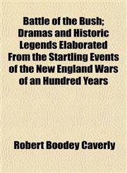 Battle of the Bush; Dramas and Historic Legends Elaborated From the Startling Events of the New England Wars of an Hundred Years,115286856X,9781152868564