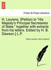 H. Laurens. [Petition to "His Majesty's Principal Secretaries of State," together with extracts from his letters. Edited by H. B. Dawson.] L.P.,1241472548,9781241472542