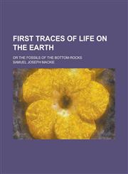 First Traces of Life on the Earth; Or the Fossils of the Bottom-Rocks,1234371731,9781234371739