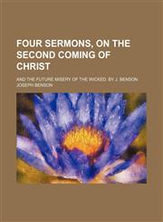 Four sermons, on the second coming of Christ; and the future misery of the wicked. By J. Benson,1154577198,9781154577198