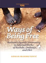 Ways of Being Free Authenticity and Community in Selected Works of Rushdie, Ondaatje, and Okri,904203534X,9789042035348