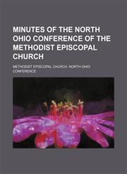 Minutes of the North Ohio Conference of the Methodist Episcopal Church,113028574X,9781130285741