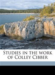 Studies in the work of Colley Cibber Volume 1,117729818X,9781177298186