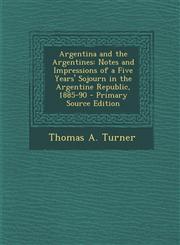 Argentina and the Argentines Notes and Impressions of a Five Years' Sojourn in the Argentine Republic, 1885-90 - Primary Source Edition,1287736645,9781287736646