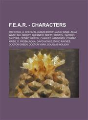 F.E.A.R. - Characters 3rd Child, A. Shepard, Aldus Bishop, Alice Wade, Alma Wade, Bill Moody, Bremmer, Brett, Bristol, Carson Salyers, Cedric Griffin, Charles Habegger, Conrad Krieg, D. Passalaqua, David Hoyle, David Raynes, Doctor Green, Doctor York, Do,1234723824,9781234723828