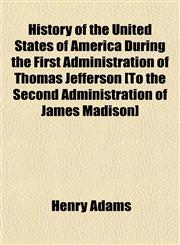 History of the United States of America During the First Administration of Thomas Jefferson [To the Second Administration of James Madison],1155064542,9781155064543