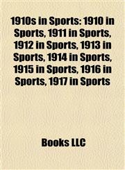 1910s in Sports 1910 in Sports, 1911 in Sports, 1912 in Sports, 1913 in Sports, 1914 in Sports, 1915 in Sports, 1916 in Sports, 1917 in Sports,1157740464,9781157740469