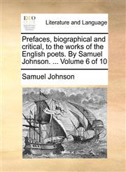 Prefaces, biographical and critical, to the works of the English poets. By Samuel Johnson. ...  Volume 6 of 10,1170624235,9781170624234