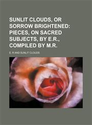 Sunlit clouds, or Sorrow brightened;  pieces, on sacred subjects, by E.R., compiled by M.R.,1231069791,9781231069790