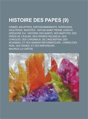 Histoire Des Papes; Crimes, Meurtres, Empoisonnements, Parricides, Adulteres, Incestes Depuis Saint Pierre Jusqu'a Gregoire XVI: Histoire Des Saints,,1234348330,9781234348335
