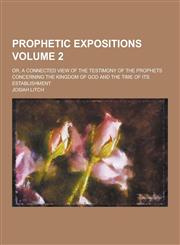 Prophetic Expositions; Or, a Connected View of the Testimony of the Prophets Concerning the Kingdom of God and the Time of Its Establishment Volume 2,1230237143,9781230237145