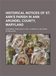 Historical Notices of St. Ann's Parish in Ann Arundel County, Maryland; Extending from 1649 to 1857, a Period of 208 Years,1234249553,9781234249557