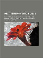 Heat energy and fuels; pyrometry, combustion, analysis of fuels and manufacture of charcoal, coke and fuel gases,1153380811,9781153380812